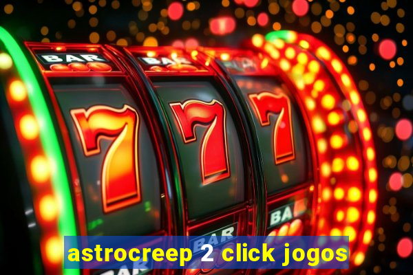 astrocreep 2 click jogos